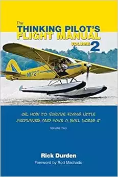 The Thinking Pilot's Flight Manual: Or, How to Survive Flying Little Airplanes and Have a Ball Doing It, Volume 2